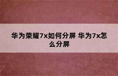 华为荣耀7x如何分屏 华为7x怎么分屏